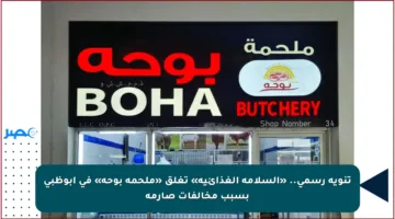 تنويه رسمي.. «السلامة الغذائية» تغلق «ملحمة بوحه» في أبوظبي بسبب مخالفات صارمة